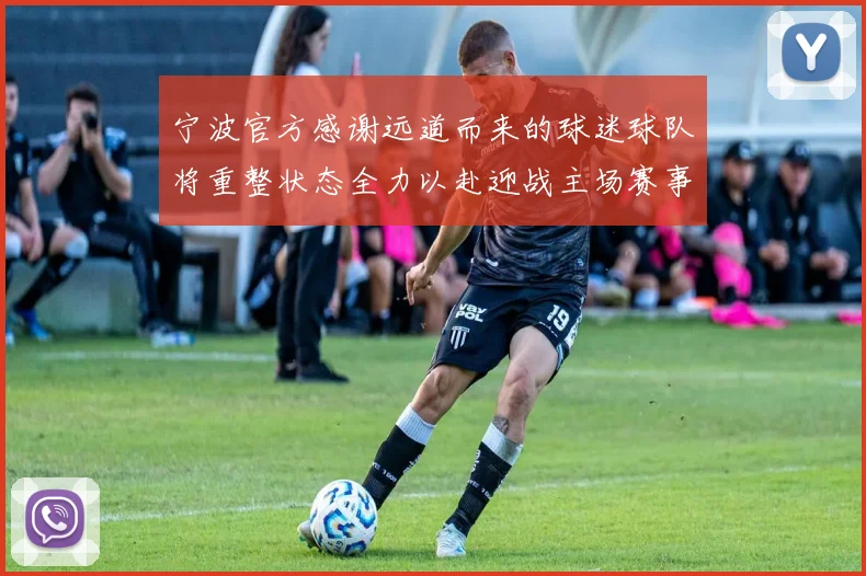 宁波官方感谢远道而来的球迷球队将重整状态全力以赴迎战主场赛事