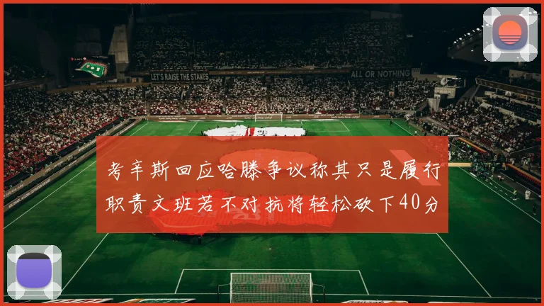 考辛斯回应哈滕争议称其只是履行职责文班若不对抗将轻松砍下40分20篮板