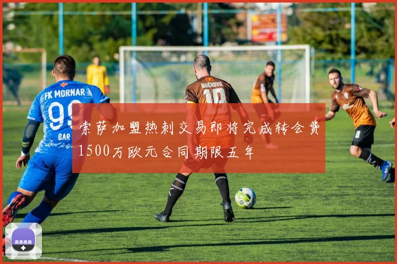 索萨加盟热刺交易即将完成转会费1500万欧元合同期限五年