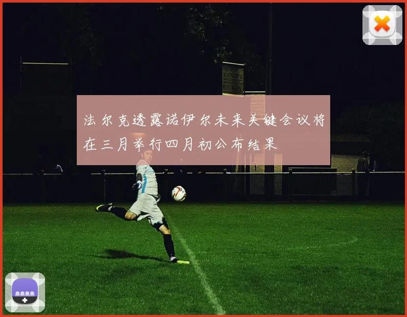 法尔克透露诺伊尔未来关键会议将在三月举行四月初公布结果