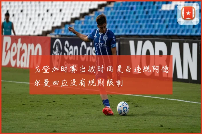 戈登加时赛出战时间是否违规阿德尔曼回应没有规则限制