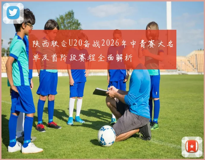 陕西联合U20备战2026年中青赛大名单及首阶段赛程全面解析