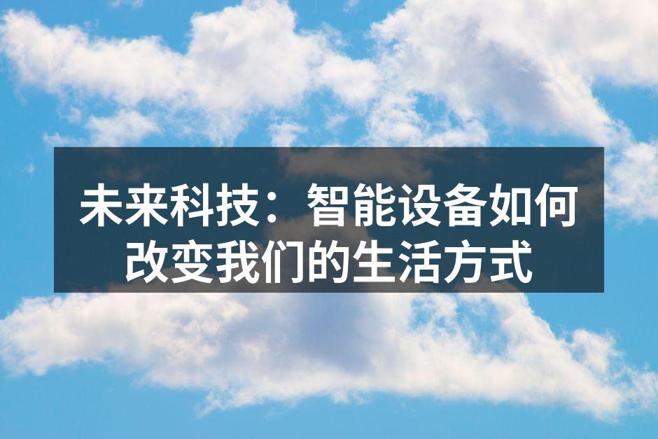 未来科技：智能设备如何改变我们的生活方式