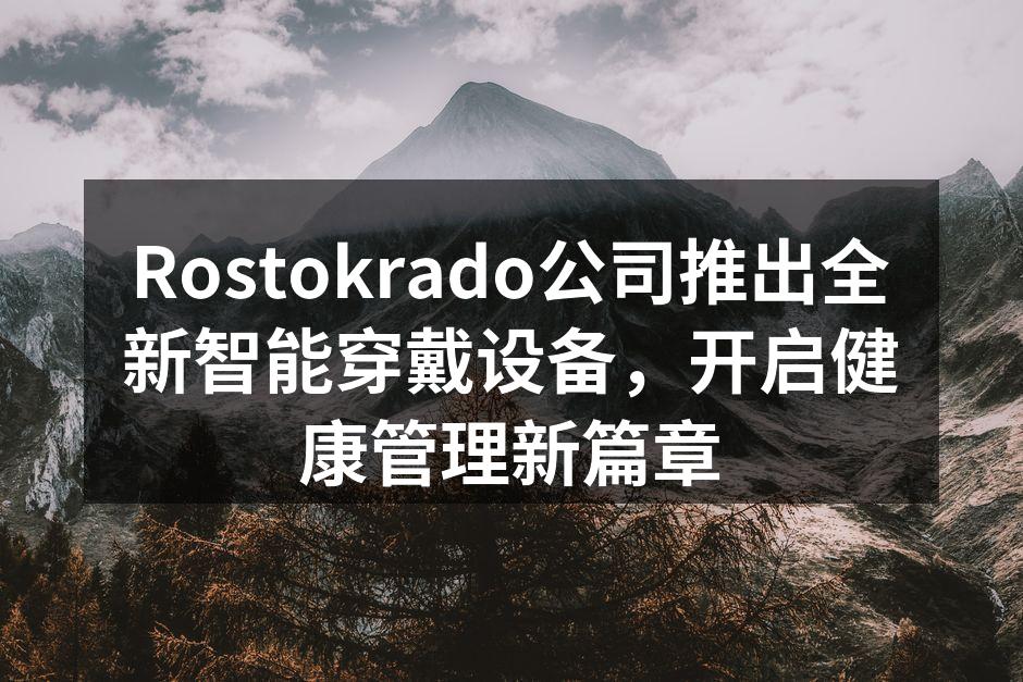 Rostokrado公司推出全新智能穿戴设备，开启健康管理新篇章