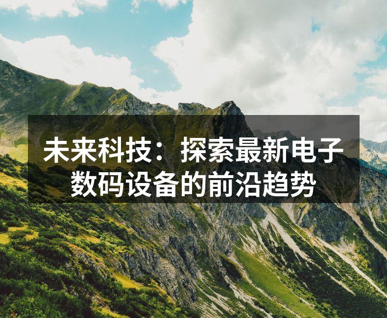 未来科技：探索最新电子数码设备的前沿趋势