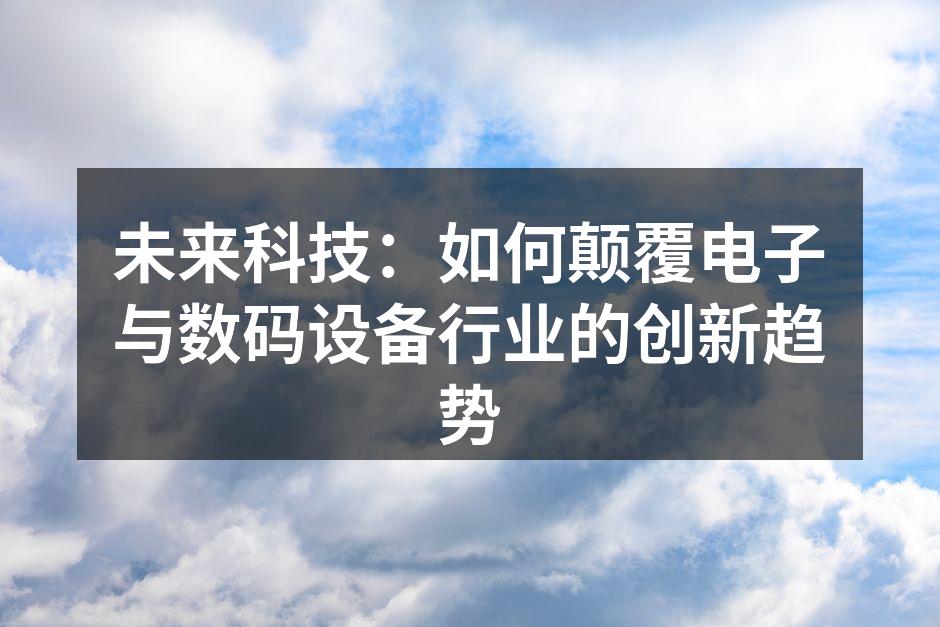 未来科技：如何颠覆电子与数码设备行业的创新趋势