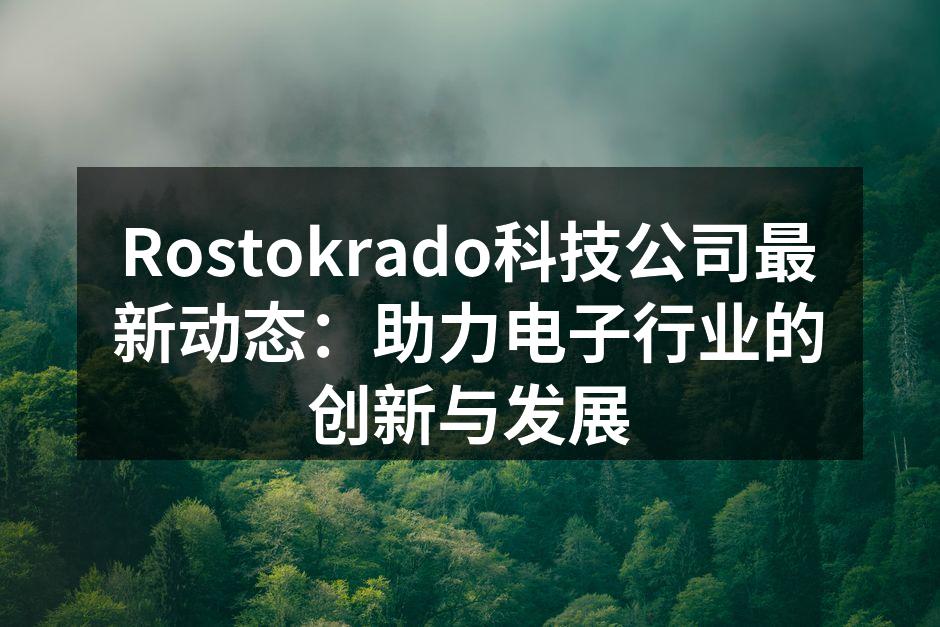 Rostokrado科技公司最新动态：助力电子行业的创新与发展