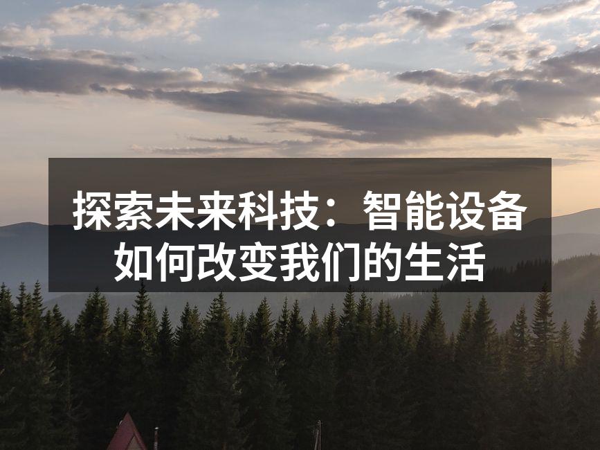 探索未来科技：智能设备如何改变我们的生活