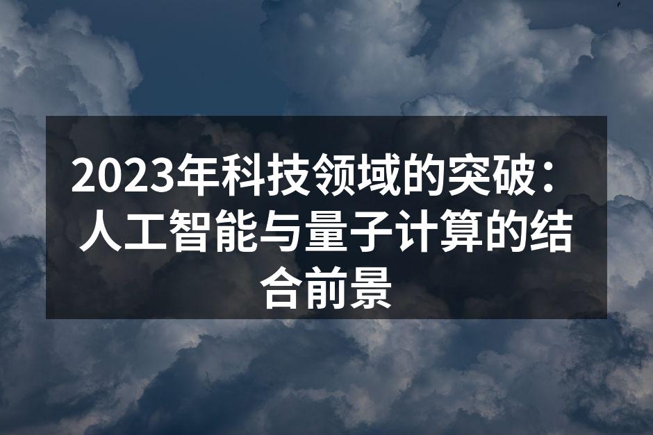 2023年科技领域的突破：人工智能与量子计算的结合前景