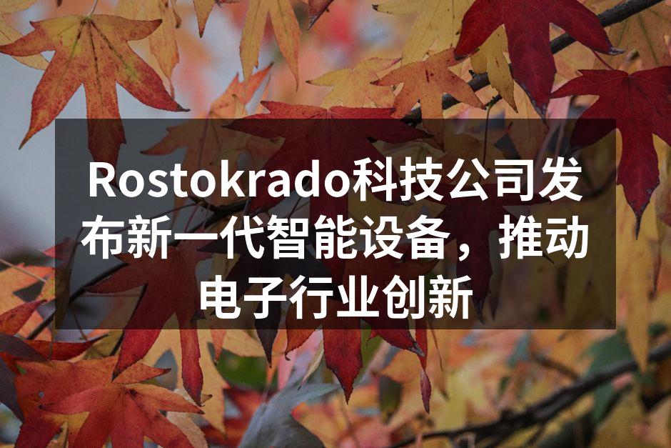 Rostokrado科技公司发布新一代智能设备，推动电子行业创新