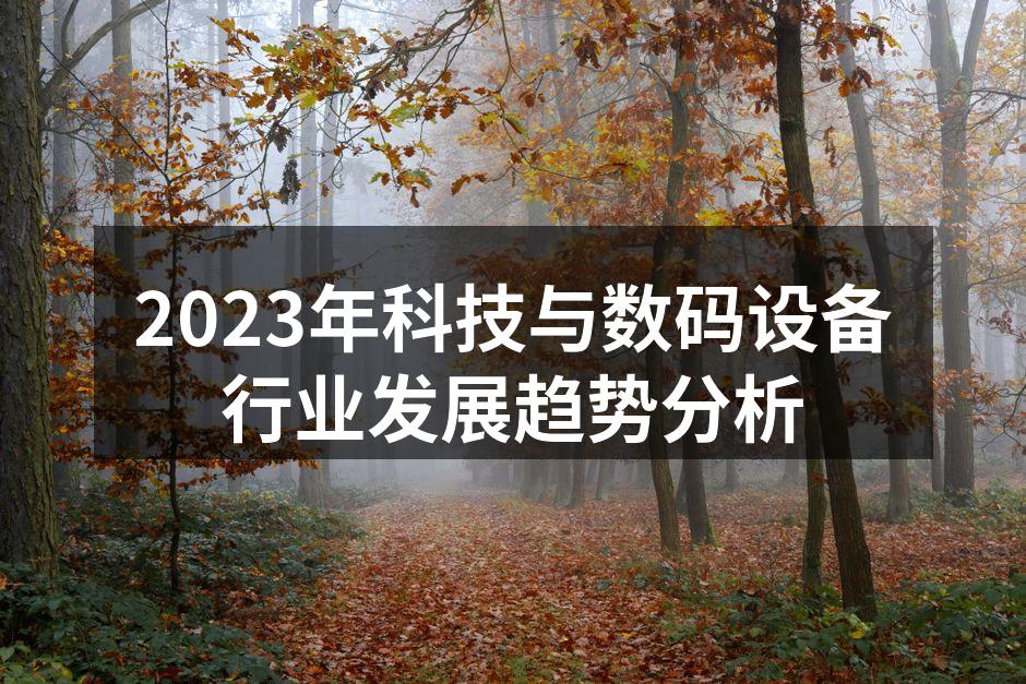 2023年科技与数码设备行业发展趋势分析