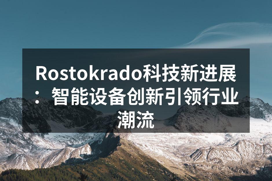 Rostokrado科技新进展：智能设备创新引领行业潮流
