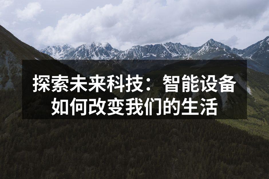 探索未来科技：智能设备如何改变我们的生活